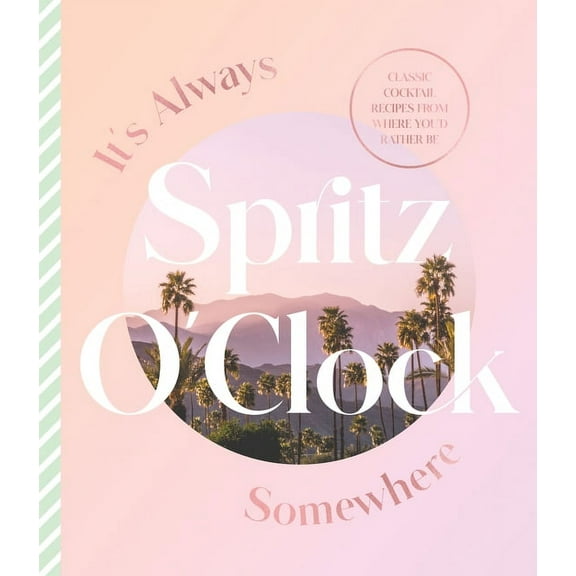 It's Always Spritz O'Clock Somewhere: Classic Cocktail Recipes from Where You'd Rather Be, for Fans of Pr, (Hardcover)
