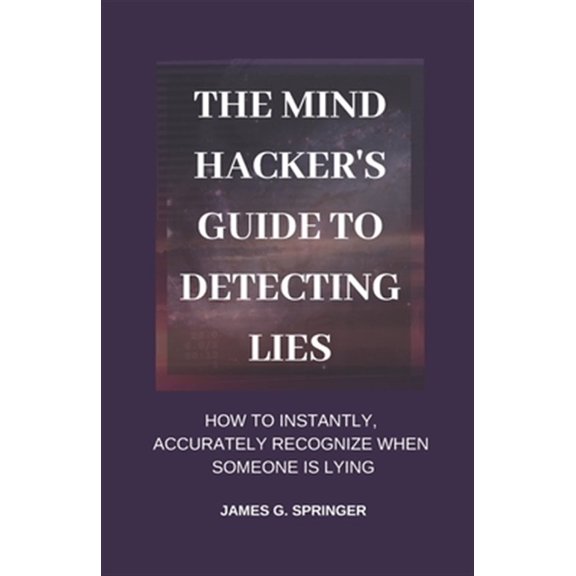 Pre-Owned The Mind Hacker's Guide to Detecting Lies: How to Instantly, Accurately Recognize When Someone is (Paperback) by James G Springer