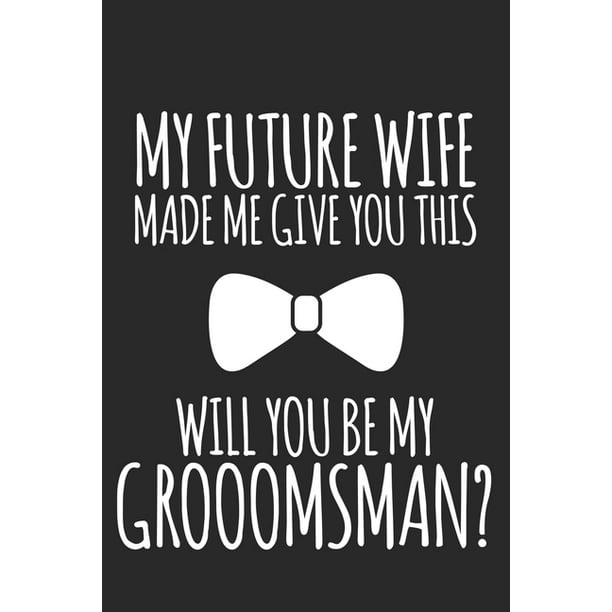 My Future Wife Made Me Give You This, Will You Be My Groomsman? : Be My Best Man Gift/Alternative To Groomsmen Proposal Card/Groomsmen Proposal Gifts (Paperback) - Walmart.com
