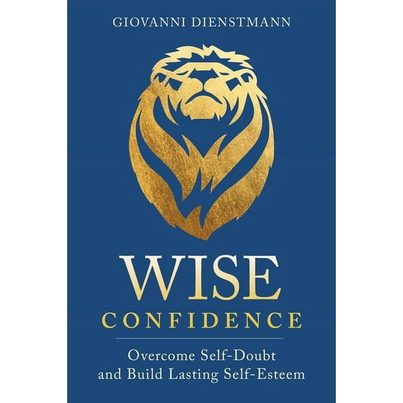 Wise Confidence: Overcome Self-Doubt and Build Lasting Self-Esteem, (Paperback)