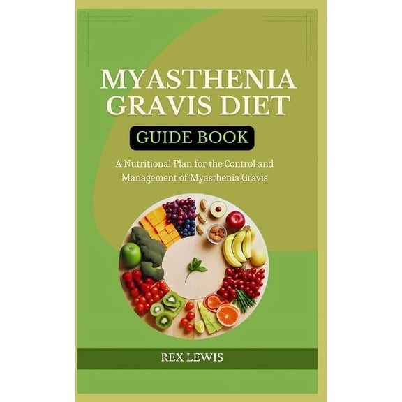 Myasthenia Gravis Diet Guide Book: A Nutritional Plan for the Control and Management of Myasthenia Gravis, (Paperback)