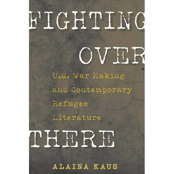 Culture and Politics in the Cold War and Fighting Over There: U.S. War Making and Contemporary Refugee Literature, (Paperback)