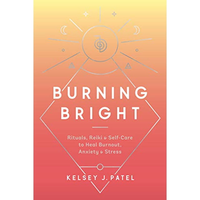 Burning Bright: Rituals, Reiki, and Self-Care to Heal Burnout, Anxiety, and Stress