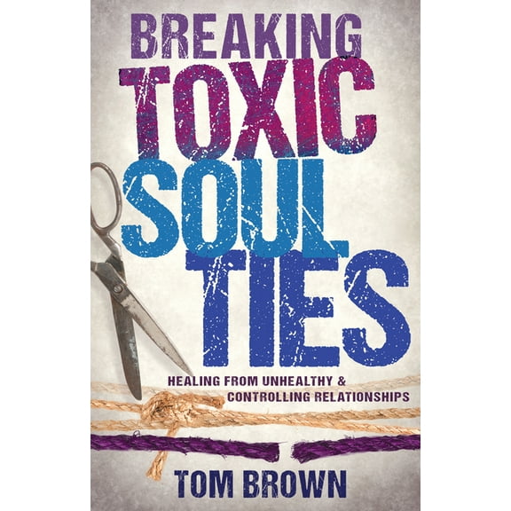 Breaking Toxic Soul Ties: Healing from Unhealthy and Controlling Relationships, (Paperback)