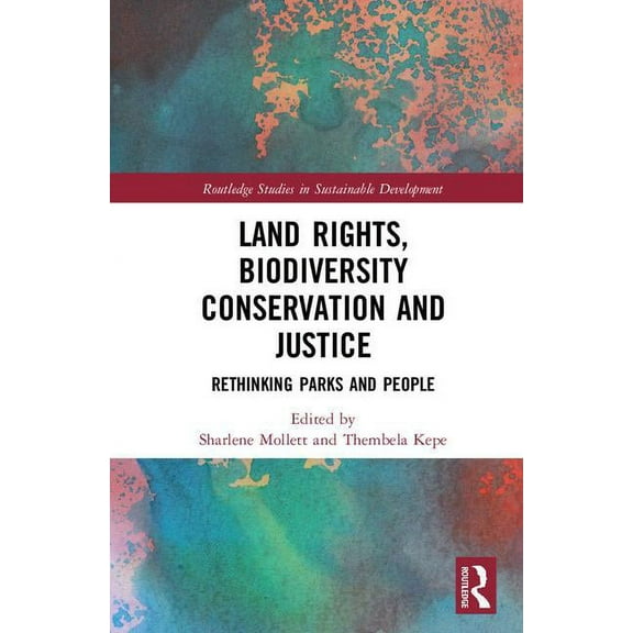 Routledge Studies in Sustainable Develop Land Rights, Biodiversity Conservation and Justice: Rethinking Parks and People, (Hardcover)