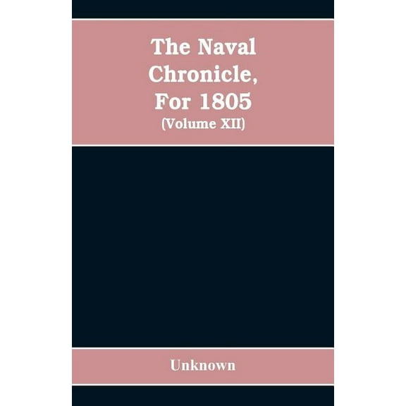 The Naval chronicle, For 1805: containing a general and biographical history of the royal navy of the United kingdom wit, (Paperback)