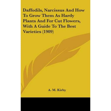 Daffodils, Narcissus and How to Grow Them as Hardy Plants and for Cut Flowers, with a Guide to the Best Varieties