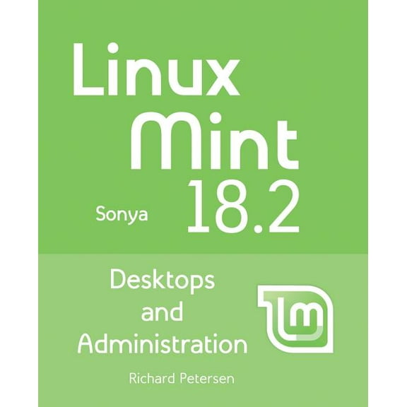 Linux Mint 18.2: Desktops and Administration (Paperback) by Richard Petersen