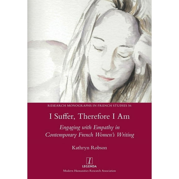 Research Monographs in French Studies: I Suffer, Therefore I Am : Engaging with Empathy in Contemporary French Women's Writing (Series #56) (Paperback)