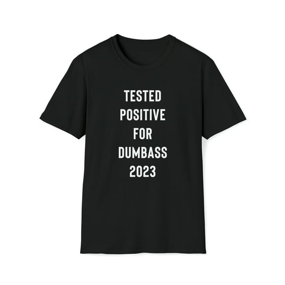 Funny, Sarcastic T-Shirt, Funny Tee Shirt, Tested Positive for Dumbass 2023