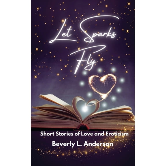 Let Sparks Fly: Short Stories of Love and Eroticism, (Hardcover)