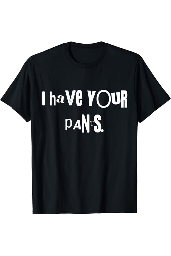 I Have Your Pants Tee Funny Quote Meme Men,Women T-Shirt
