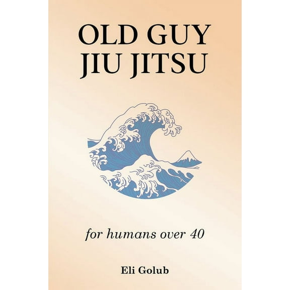 Old Guy Jiu Jitsu: for humans over 40, (Paperback)