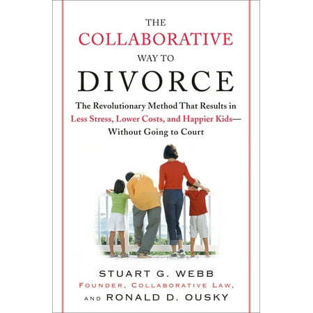 The Collaborative Way to Divorce : The Revolutionary Method That Results in Less Stress, LowerCosts, and Happier Ki ds--Without Going to