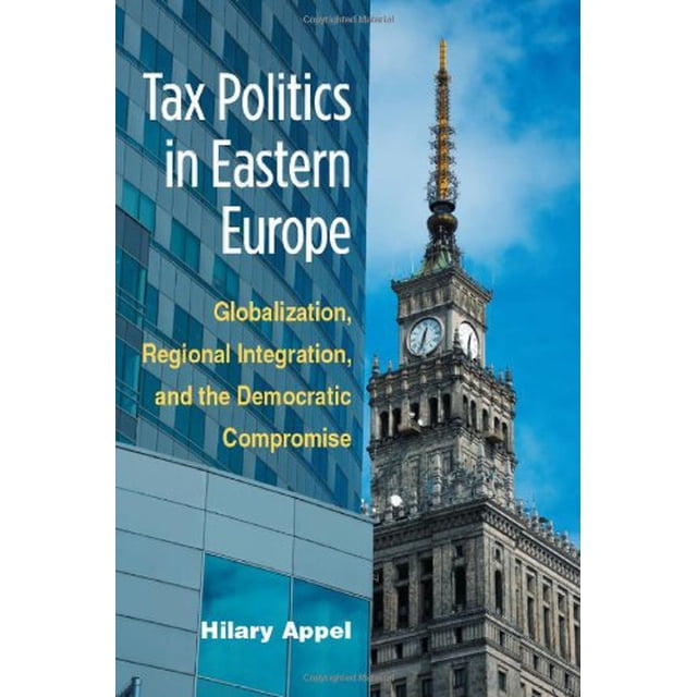 Tax Politics in Eastern Europe: Globalization, Regional Integration, and the Democratic Compromise