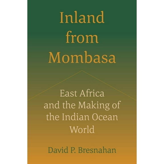 Inland from Mombasa: East Africa and the Making of the Indian Ocean World, (Paperback)