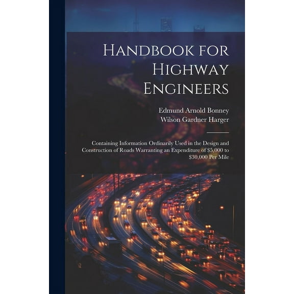 Handbook for Highway Engineers : Containing Information Ordinarily Used in the Design and Construction of Roads Warranting an Expenditure of $5,000 to $30,000 Per Mile (Paperback)