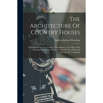 The Architecture Of Country Houses: Including Designs For Cottages, Farm Houses, And Villas, With Remarks On Interiors, Furniture, And The Best Modes