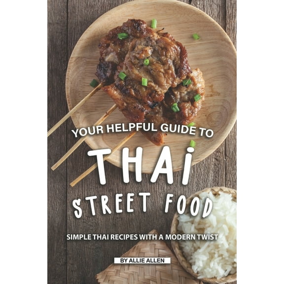 Your Helpful Guide to Thai Street Food: Simple Thai Recipes with A Modern Twist