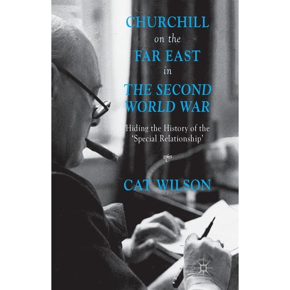 Churchill on the Far East in the Second World War: Hiding the History of the 'Special Relationship', (Paperback)