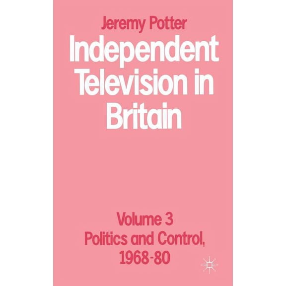 Volume 3 Politics and Control, 1968-80 Independent Television in Britain: Volume 3, (Hardcover)