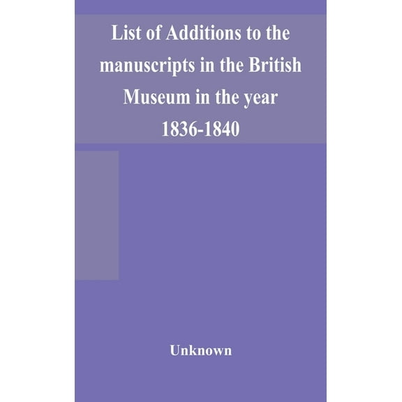 List Of Additions To The Manuscripts In The British Museum In The Year 1836-1840, (Hardcover)