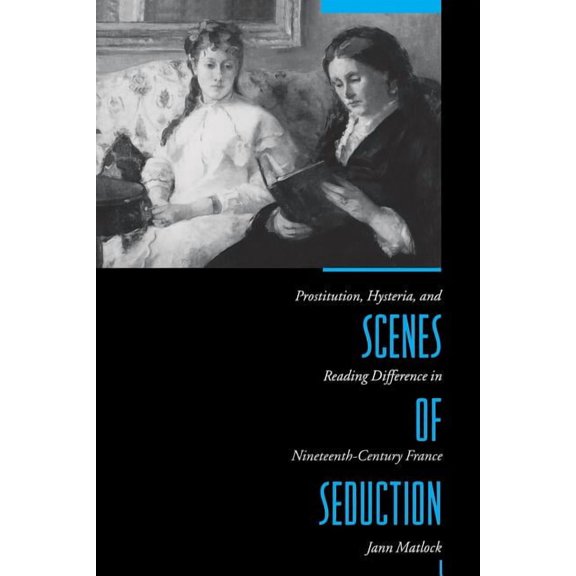 Scenes of Seduction: Prostitution, Hysteria, and Reading Difference in Nineteenth-Century France, (Paperback)