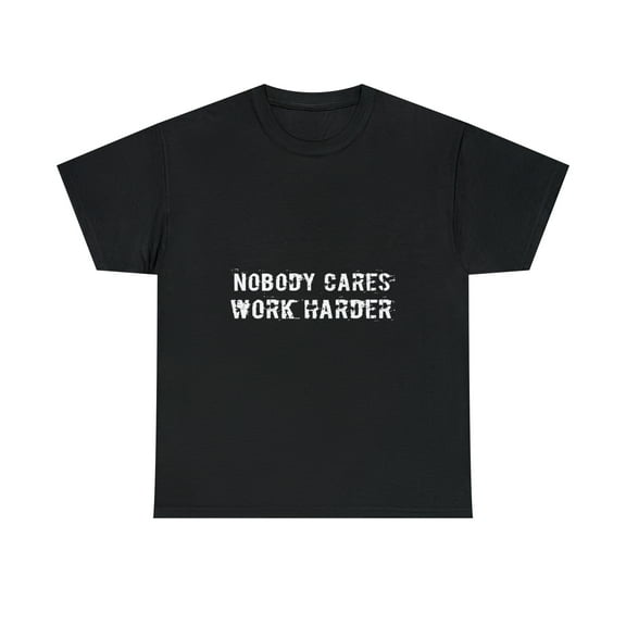 Nobody Cares Work Harder Gym Men Women Gift T-Shirt