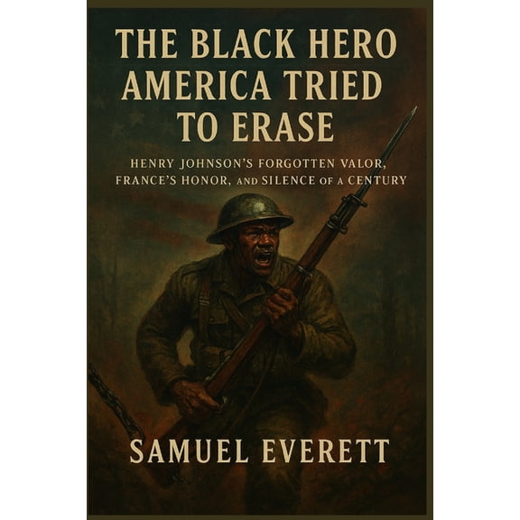 The Legacy of African American Soldiers The Black Hero America Tried to Erase: Henry Johnson's Forgotten Valor, France's Honor, and the Silence of a Century, (Paperback)