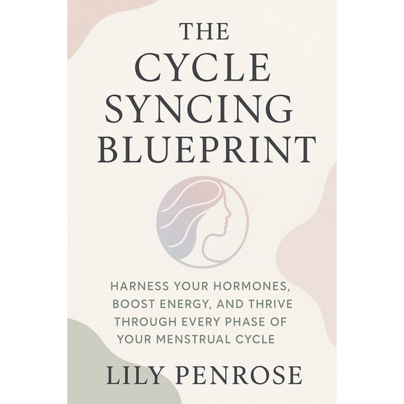 The Cycle Syncing Blueprint: Harness Your Hormones, Boost Energy, and Thrive Through Every Phase of Your Menstrual Cycle, (Paperback)