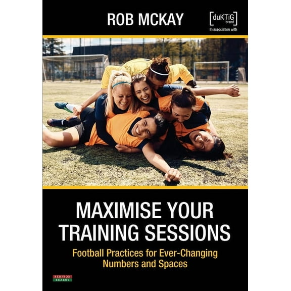Maximise Your Training Sessions: Football Practices for Ever-Changing Numbers and Spaces, (Paperback)