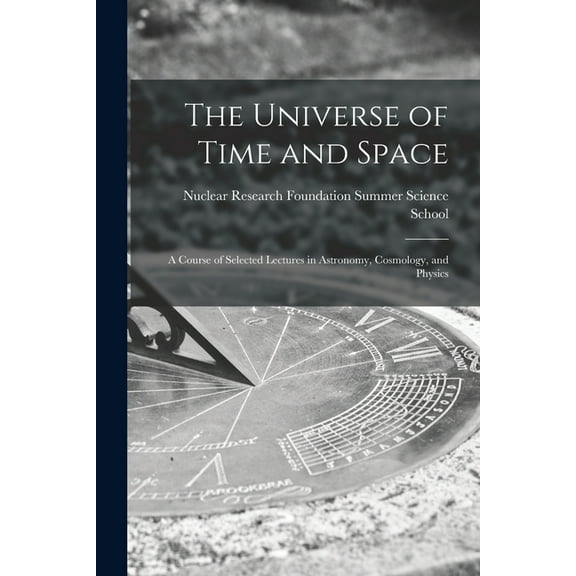 The Universe of Time and Space; a Course of Selected Lectures in Astronomy, Cosmology, and Physics, (Paperback)