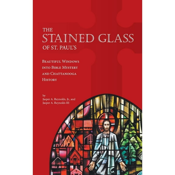 The Stained Glass of St. Paul's: Beautiful Windows into Bible Mystery and Chattanooga History, (Paperback)