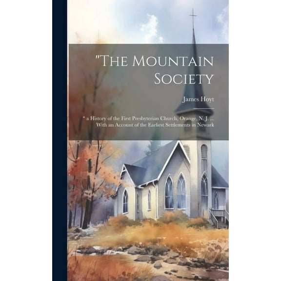 "The Mountain Society: " a History of the First Presbyterian Church, Orange, N. J. ... With an Account of the Earliest Settlements in Newark (Hardcover)