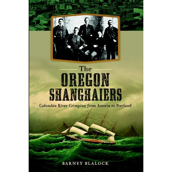 The Oregon Shanghaiers: Columbia River Crimping from Astoria to Portland, (Paperback)