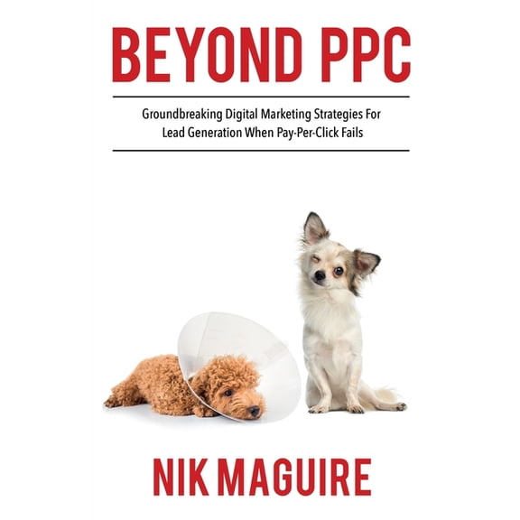 Digital Marketing Lead Generation Beyond PPC: Groundbreaking strategies for digital marketing lead generation when pay per click won't perform, Book 1, (Paperback)