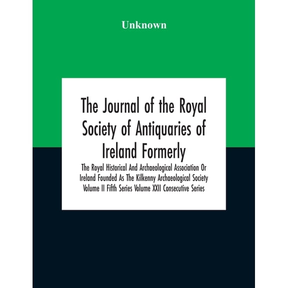 The Journal Of The Royal Society Of Antiquaries Of Ireland Formerly The Royal Historical And Archaeological Association Or Ireland Founded As The Kilkenny Archaeological Society Volume Ii Fifth Series Volume Xxii Consecutive Series (Paperback)