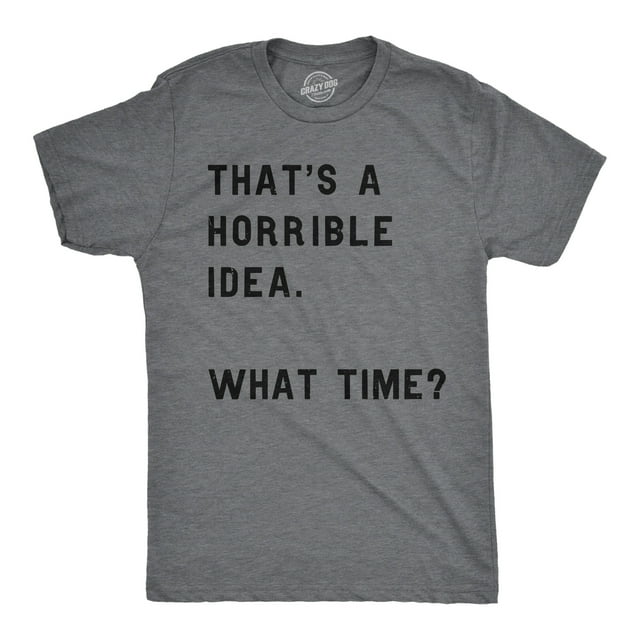 Mens Thats A Horrible Idea What Time T shirt Funny Adult Sarcastic Humor Tee (Dark Heather Grey) - L