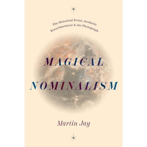Life of Ideas Magical Nominalism: The Historical Event, Aesthetic Reenchantment, and the Photograph, (Hardcover)