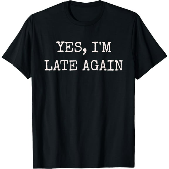 Funny Yes, I'm Late Again Mens Womens T-Shirt