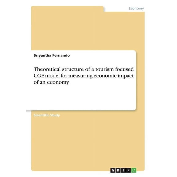 Theoretical structure of a tourism focused CGE model for measuring economic impact of an economy (Paperback)