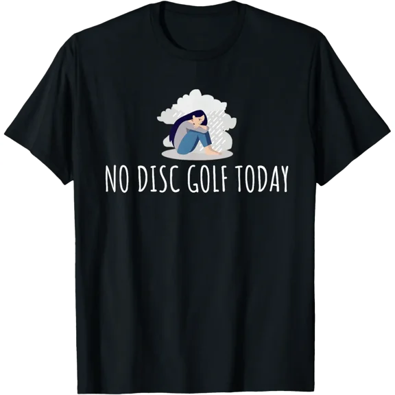 No Disc Golf Today Funny Sad Woman Disc Golfer Everyday T-Shirt TShirt