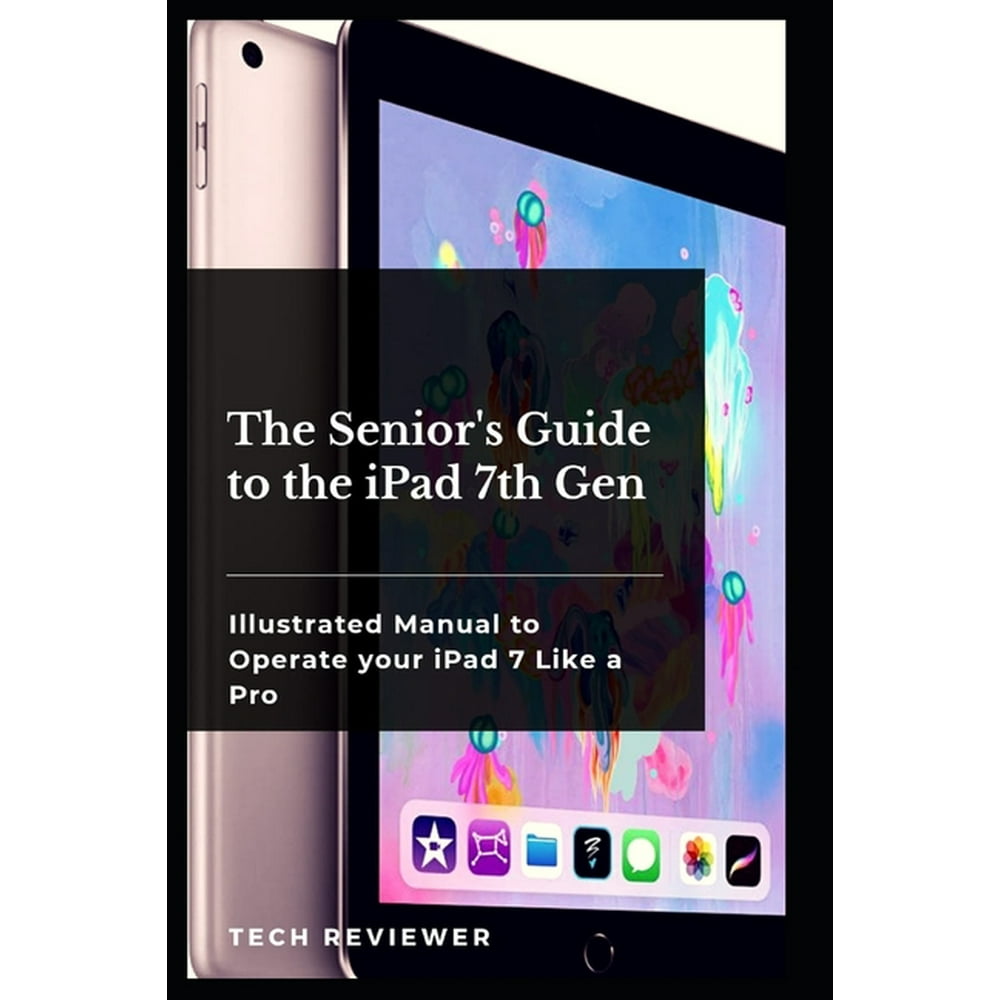 The Senior's Guide to the iPad 7th Gen : Illustrated Manual to Operate ...