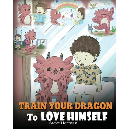 My Dragon Books: Train Your Dragon to Love Himself: A Dragon Book to Give Children Positive Affirmations. a Cute Children Story to Teach Kids to Love Who They Are. (Best Positive Affirmations App)
