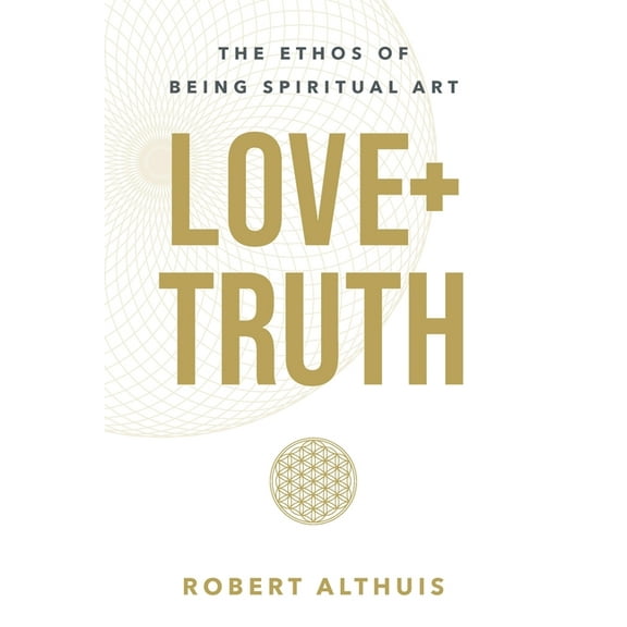 Love Truth: The Ethos of Being Spiritual Art, (Paperback)