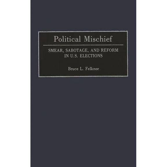 Political Mischief: Smear, Sabotage, and Reform in U.S. Elections, (Hardcover)