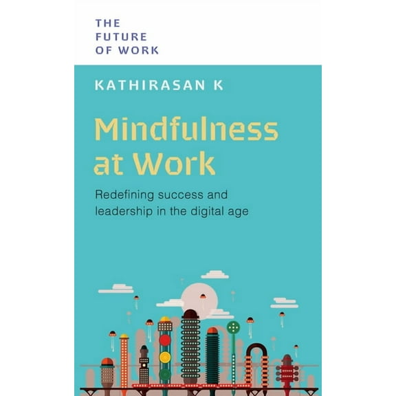 Future of Work Mindfulness at Work: Redefining Success and Leadership in the Digital Age, (Paperback)