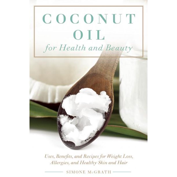 Coconut Oil for Health and Beauty Uses, Benefits, and Recipes for
