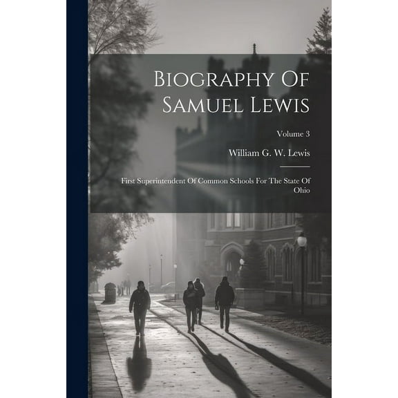 Biography Of Samuel Lewis: First Superintendent Of Common Schools For The State Of Ohio; Volume 3, (Paperback)