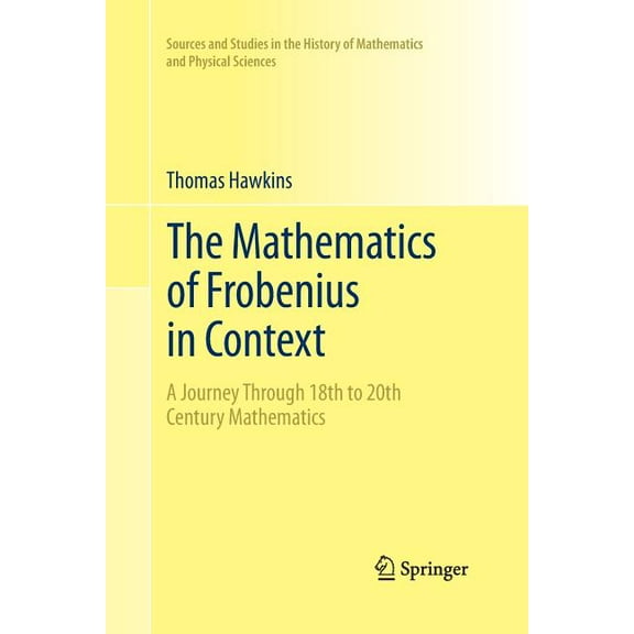 Sources and Studies in the History of Ma The Mathematics of Frobenius in Context: A Journey Through 18th to 20th Century Mathematics, (Paperback)